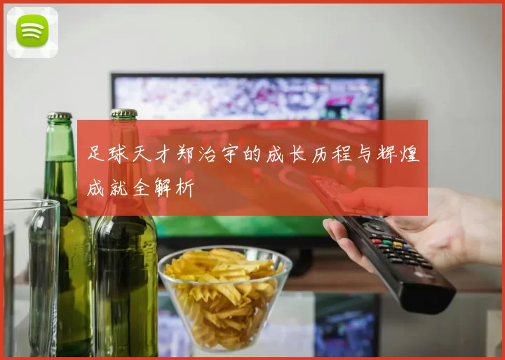 足球天才郑治宇的成长历程与辉煌成就全解析