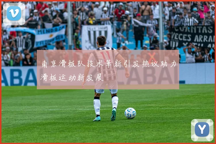 南京滑板队技术革新引发热议助力滑板运动新发展