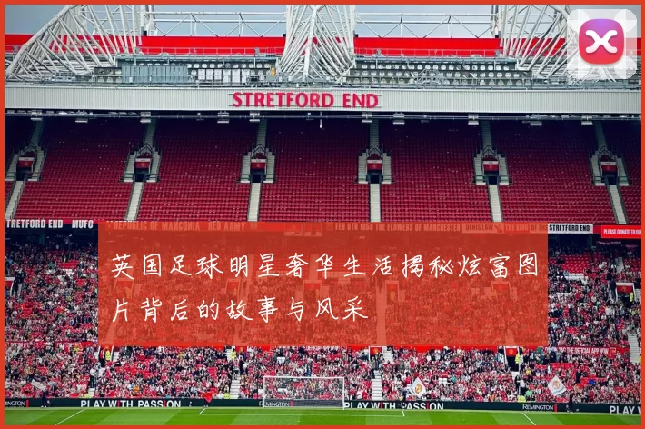英国足球明星奢华生活揭秘炫富图片背后的故事与风采