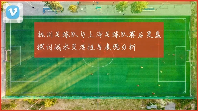杭州足球队与上海足球队赛后复盘探讨战术灵活性与表现分析