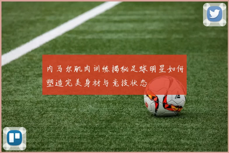 内马尔肌肉训练揭秘足球明星如何塑造完美身材与竞技状态