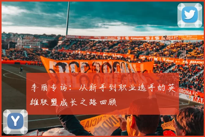 李丽专访：从新手到职业选手的英雄联盟成长之路回顾