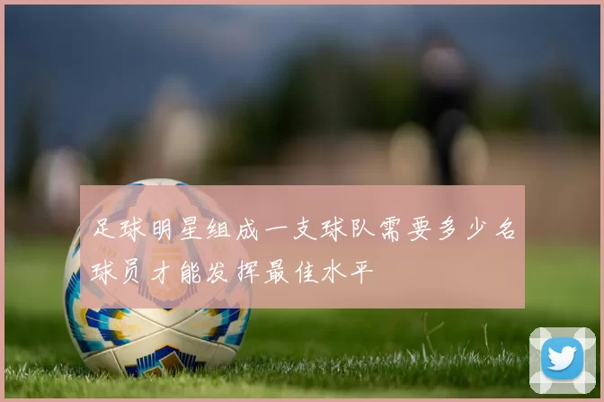 足球明星组成一支球队需要多少名球员才能发挥最佳水平