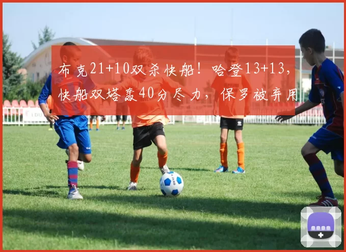 布克21+10双杀快船！哈登13+13，快船双塔轰40分尽力，保罗被弃用
