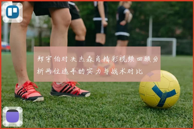 郑宇伯对决杰森肖精彩视频回顾分析两位选手的实力与战术对比