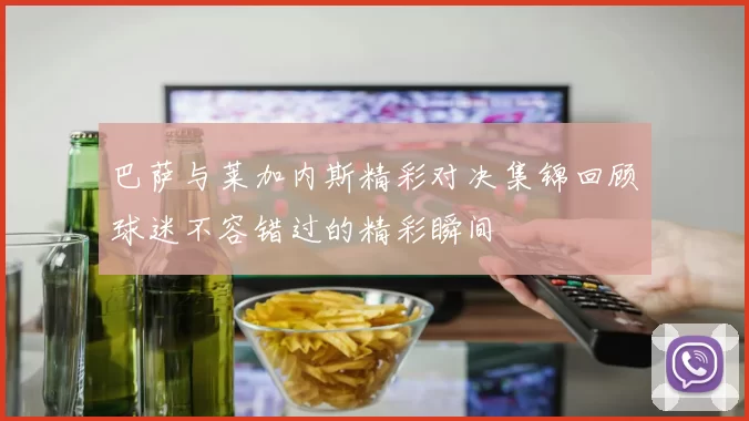 巴萨与莱加内斯精彩对决集锦回顾球迷不容错过的精彩瞬间