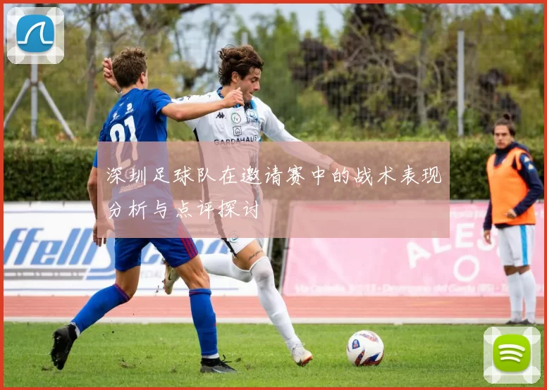 深圳足球队在邀请赛中的战术表现分析与点评探讨