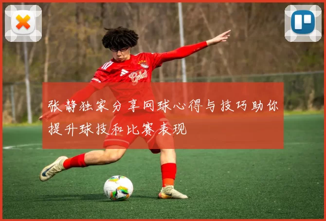 张静独家分享网球心得与技巧助你提升球技和比赛表现