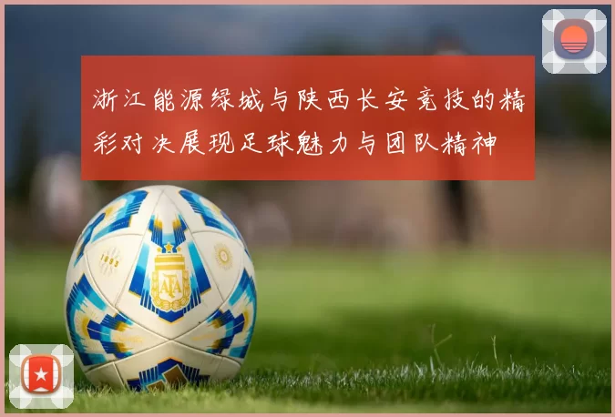 浙江能源绿城与陕西长安竞技的精彩对决展现足球魅力与团队精神