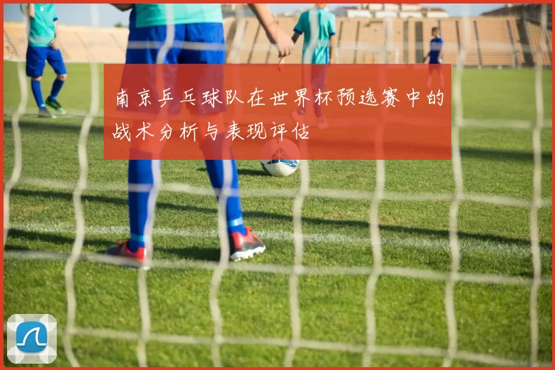 南京乒乓球队在世界杯预选赛中的战术分析与表现评估